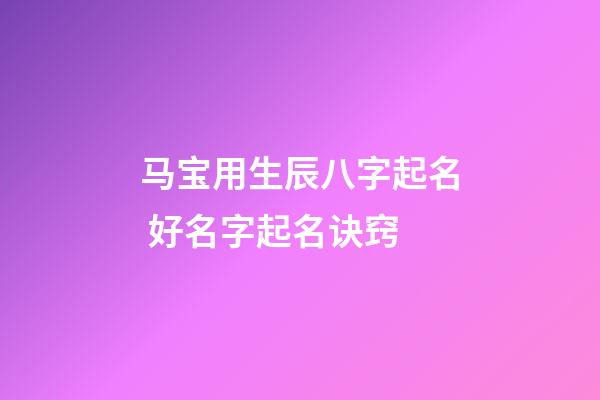 马宝用生辰八字起名 好名字起名诀窍